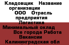 Кладовщик › Название организации ­ O’stin, ООО › Отрасль предприятия ­ Логистика › Минимальный оклад ­ 17 200 - Все города Работа » Вакансии   . Калининградская обл.,Советск г.